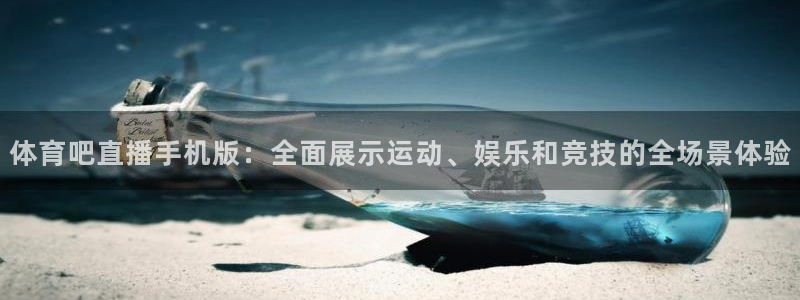 体育吧直播手机版：全面展示运动、娱乐和竞技的全场景体验
