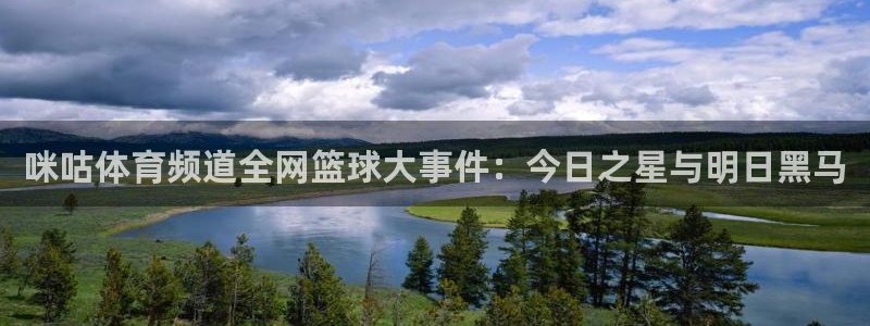 咪咕体育频道全网篮球大事件：今日之星与明日黑马